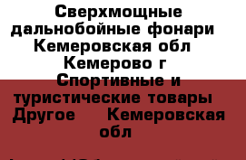 Сверхмощные дальнобойные фонари - Кемеровская обл., Кемерово г. Спортивные и туристические товары » Другое   . Кемеровская обл.